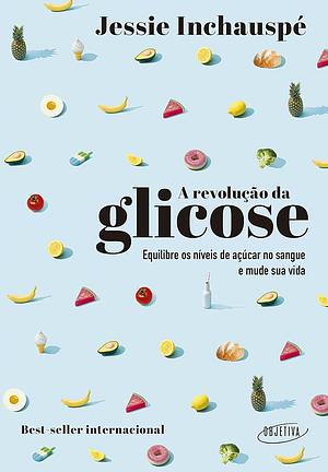 A Revolução da Glicose: equilibre os níveis de açúcar no sangue e mude sua vida by Jessie Inchauspé