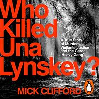 Who Killed Una Lynskey?: A True Story of Murder, Vigilante Justice and the Garda ‘Heavy Gang' by Mick Clifford