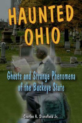 Haunted Ohio: Ghosts and Strange Phenomena of the Buckeye State by Charles A. Stansfield Jr.