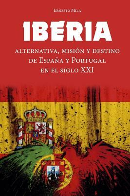 Iberia: Alternativa, Misión y Destino de España y Portugal en el Siglo XXI by Ernesto Mila