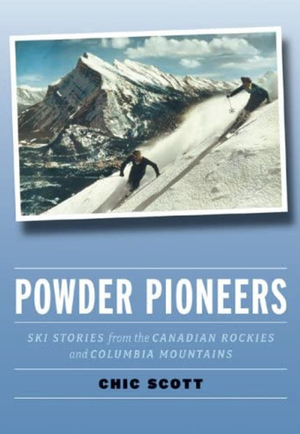 Powder Pioneers - Ski Stories from the Canadian Rockies and Columbia Mountains  by Chic Scott