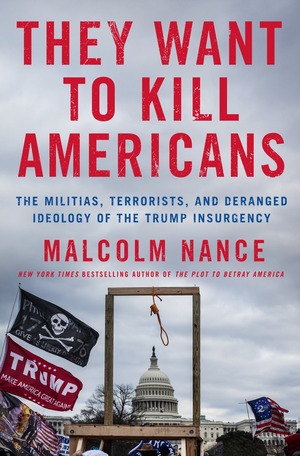 They Want to Kill Americans: The Militias, Terrorists, and Deranged Ideology of the Trump Insurgency by Malcolm Nance