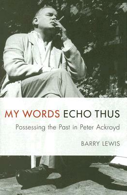 My Words Echo Thus: Possessing the Past in Peter Ackroyd by Barry Lewis