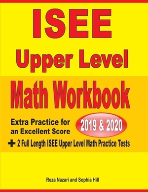 ISEE Upper Level Math Workbook 2019 & 2020: Extra Practice for an Excellent Score + 2 Full Length ISEE Upper Level Math Practice Tests by Reza Nazari, Sophia Hill