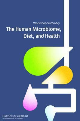 The Human Microbiome, Diet, and Health: Workshop Summary by Institute of Medicine, Food and Nutrition Board, Food Forum