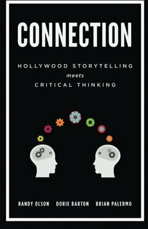 Connection: Hollywood Storytelling Meets Critical Thinking by Randy Olson, Dorie Barton, Brian Palermo