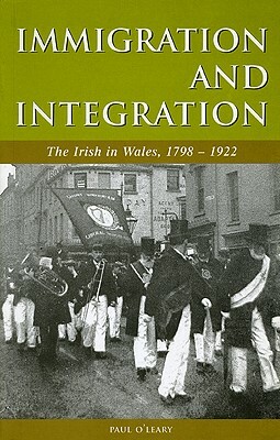 Immigration and Integration: The Irish in Wales 1798-1922 by Paul O'Leary