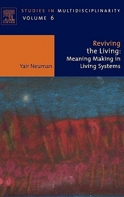 Reviving the Living: Meaning Making in Living Systems by Yair Neuman