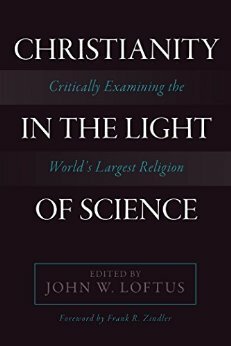Christianity in the Light of Science: Critically Examining the World's Largest Religion by John W. Loftus