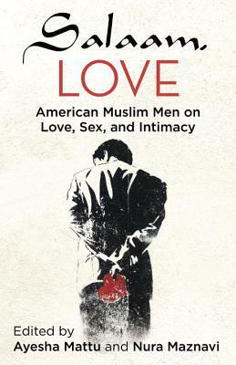 Salaam, Love: American Muslim Men on Love, Sex, and Intimacy by Ayesha Mattu