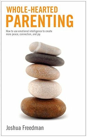 Whole-Hearted Parenting: How to use emotional intelligence to create more peace, connection, and joy by Joshua Freedman