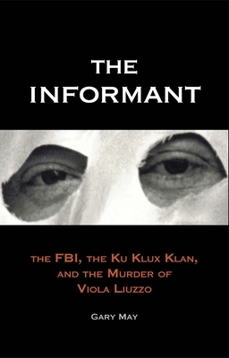The Informant: The Fbi, the Ku Klux Klan, and the Murder of Viola Liuzzo by Gary May