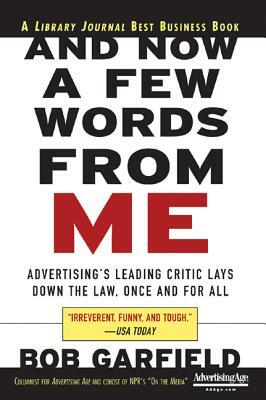 And Now a Few Words from Me: Advertising's Leading Critic Lays Down the Law, Once and for All by Bob Garfield