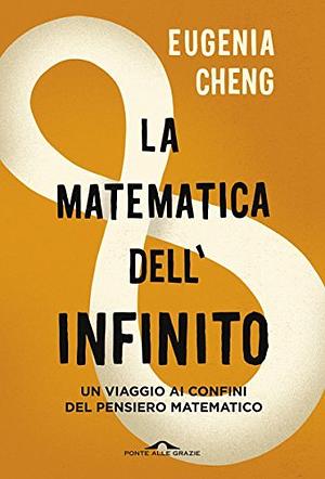 La matematica dell'infinito: Un viaggio ai confini del pensiero matematico by Eugenia Cheng