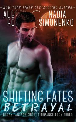 Shifting Fates: Betrayal (Urban Fantasy Shifter Romance Book Three) by Nadia Simonenko, Aubrey Rose