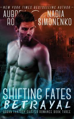 Shifting Fates: Betrayal (Urban Fantasy Shifter Romance Book Three) by Aubrey Rose, Nadia Simonenko