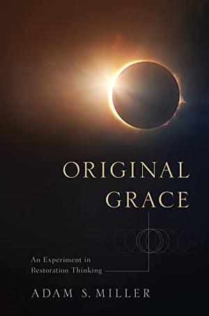 Original Grace: An Experiment in Restoration Thinking by Adam S Miller