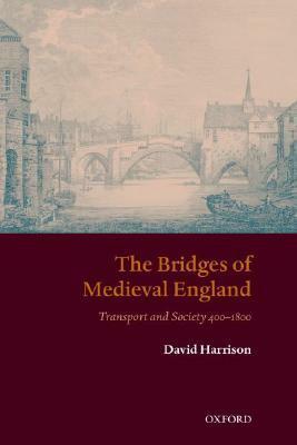 The Bridges of Medieval England: Transport and Society 400-1800 by David Harrison