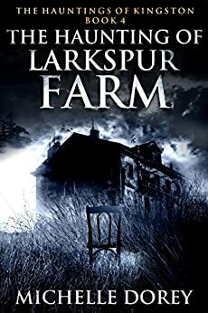 The Haunting of Larkspur Farm by Michelle Dorey
