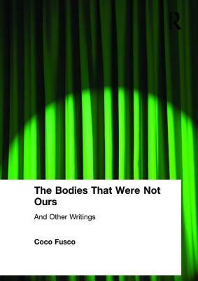 The Bodies That Were Not Ours: And Other Writings by Coco Fusco