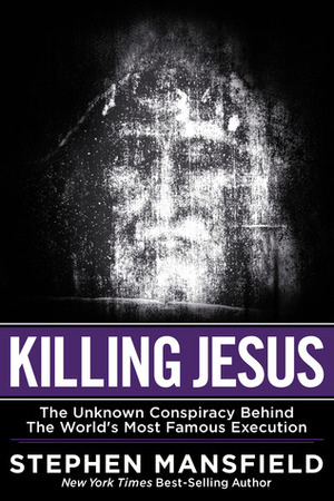 Killing Jesus: The Hidden Drama Behind the World's Most Famous Execution by Stephen Mansfield
