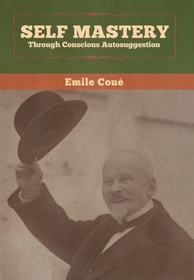 Self Mastery Through Conscious Autosuggestion by Emile Coué
