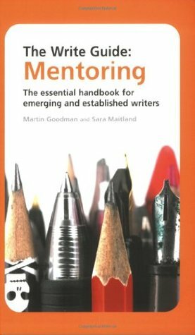 The Write Guide: Mentoring: The Essential Handbook for Emerging and Established Writers by Martin Goodman, Sara Maitland