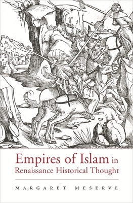 Empires of Islam in Renaissance Historical Thought by Margaret Meserve