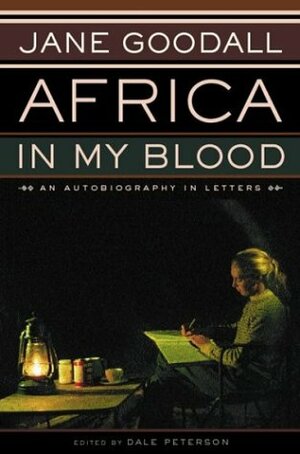 Africa in My Blood: An Autobiography in Letters by Dale Peterson, Jane Goodall