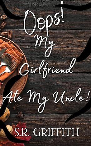 Oops! My Girlfriend Ate My Uncle! by S.R. Griffith