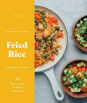 Fried Rice: 50 Ways to Stir Up the World's Favorite Grain by Danielle Centoni
