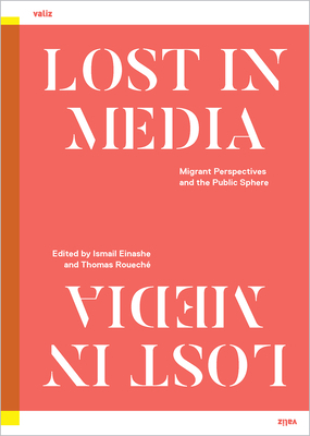 Lost in Media: Migrant Perspectives in the Public Sphere by Nesrine Malik, Antonija Letinić, Lubaina Himid, Daniel Trilling, Moha Gerehou, Aleksandar Hemon, Nadifa Mohamed, Ece Temelkuran, Tania Bruguera, Menno Weijs, André Wilkens, Dawid Krawczyk