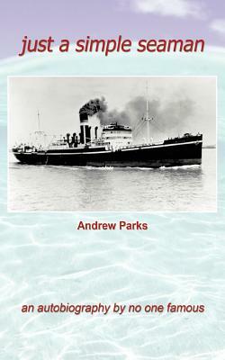 Just a Simple Seaman: An Autobiography by No One Famous by Andrew Parks