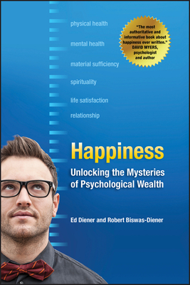 Happiness: Unlocking the Mysteries of Psychological Wealth by Ed Diener, Robert Biswas-Diener