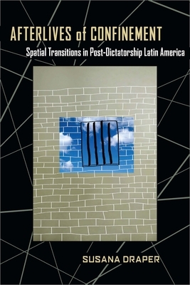 Afterlives of Confinement: Spatial Transitions in Postdictatorship Latin America by Susana Draper