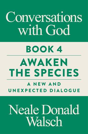 Conversations with God, Book 4: Awaken the Species, A New and Unexpected Dialogue by Neale Donald Walsch
