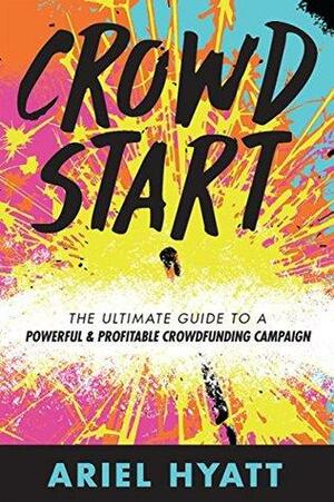 Crowdstart: The Ultimate Guide to a Powerful and Profitable Crowdfunding Campaign by Ariel Hyatt