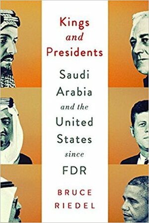 Kings and Presidents: Inside the Special Relationship Between Saudi Arabia and America Since FDR by Bruce Riedel