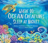 Where Do Ocean Creatures Sleep at Night? by Clifford R. Simmons, Steven J. Simmons