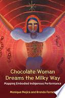 Chocolate Woman Dreams the Milky Way: Mapping Embodied Indigenous Performance by Monique Mojica, Brenda Farnell