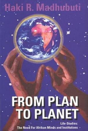 From Plan to Planet Life Studies: The Need for Afrikan Minds and Institutions by Haki R. Madhubuti