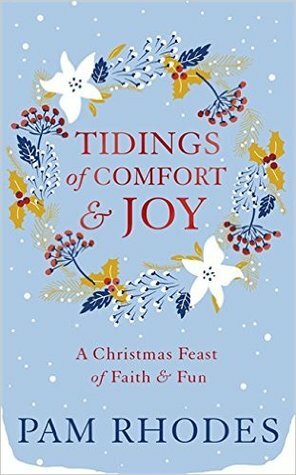 Tidings of Comfort and Joy: A Christmas Feast of Faith and Fun by Pam Rhodes