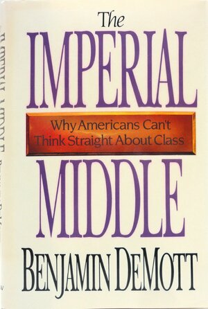 The Imperial Middle: Why Americans Can't Think Straight about Class by Benjamin DeMott