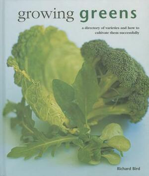 Growing Greens: A Directory of Varieties and How to Cultivate Them Successfully by Richard Bird