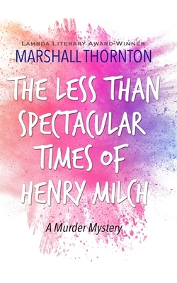 The Less Than Spectacular Times of Henry Milch by Marshall Thornton