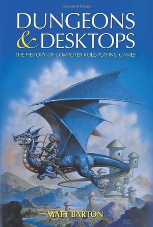 Dungeons and Desktops: The History of Computer Role-Playing Games by Matt Barton