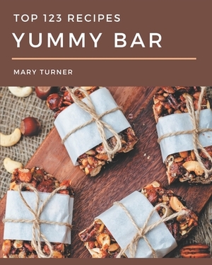 Top 123 Yummy Bar Recipes: The Highest Rated Yummy Bar Cookbook You Should Read by Mary Turner