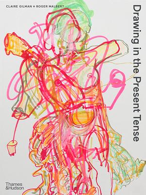 Drawing in the Present Tense by Roger Malbert, Claire Gilman