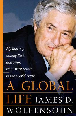 A Global Life: My Journey Among Rich and Poor, from Sydney to Wall Street to the World Bank by James D. Wolfensohn