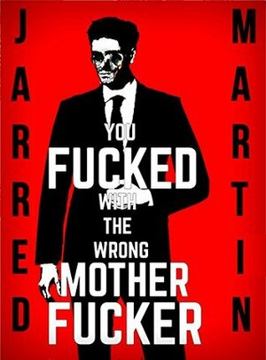 You Fucked With The Wrong Motherfucker by Jarred Martin